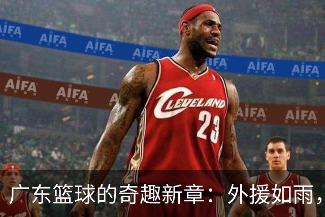 广东篮球的奇趣新章：外援如雨，挖角如风
